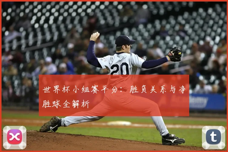 世界杯小组赛平分：胜负关系与净胜球全解析