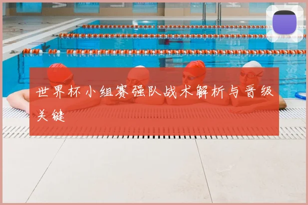 世界杯小组赛强队战术解析与晋级关键