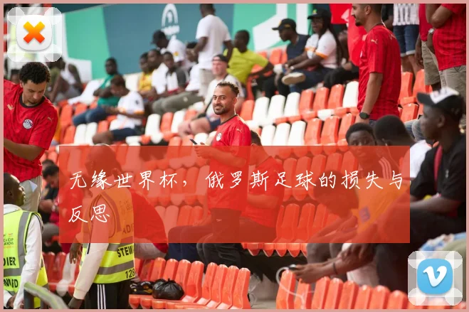无缘世界杯，俄罗斯足球的损失与反思