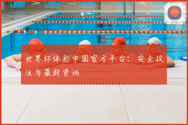 世界杯体彩中国官方平台：安全投注与最新资讯