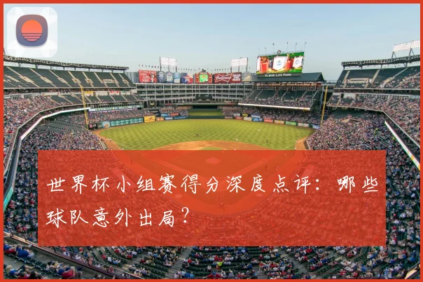 世界杯小组赛得分深度点评:哪些球队意外出局?