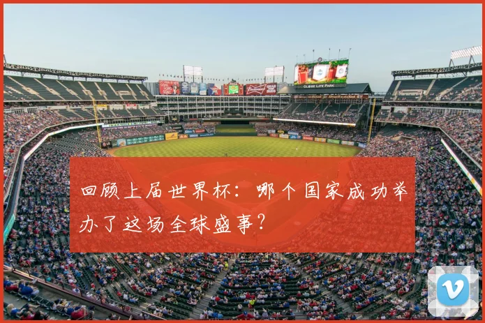 回顾上届世界杯：哪个国家成功举办了这场全球盛事？