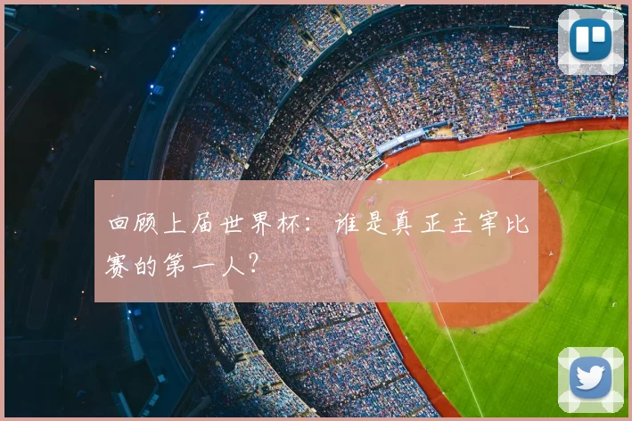 回顾上届世界杯：谁是真正主宰比赛的第一人？