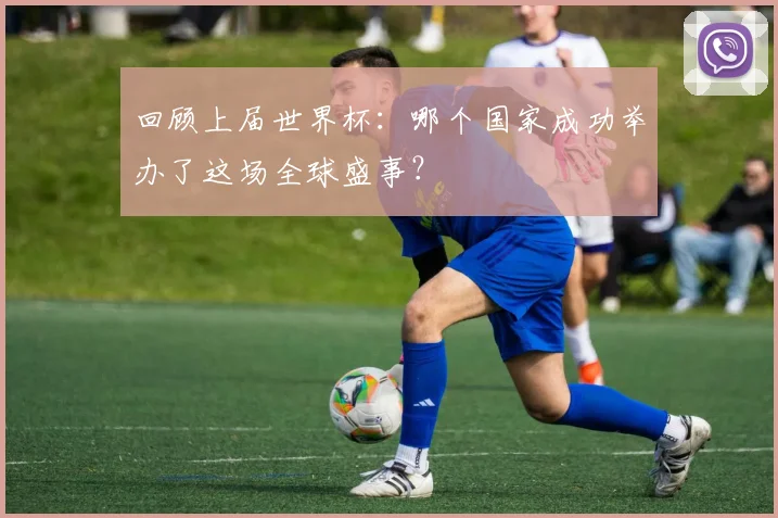 回顾上届世界杯：哪个国家成功举办了这场全球盛事？