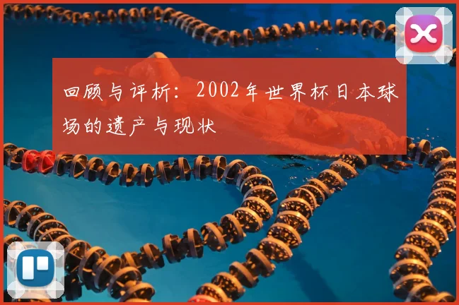 回顾与评析：2002年世界杯日本球场的遗产与现状