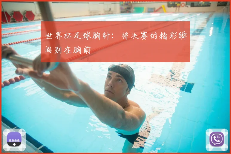 世界杯足球胸针：将决赛的精彩瞬间别在胸前