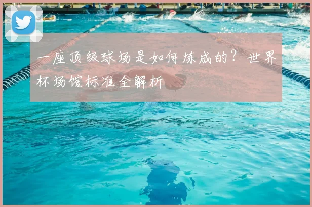 一座顶级球场是如何炼成的？世界杯场馆标准全解析
