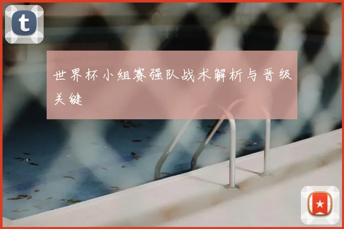 世界杯小组赛强队战术解析与晋级关键