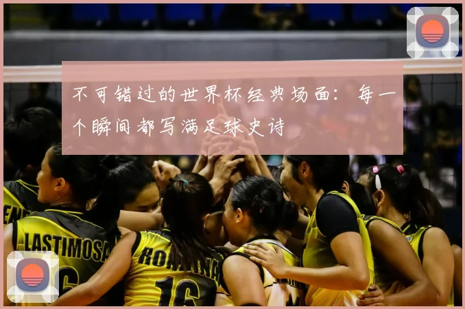 不可错过的世界杯经典场面：每一个瞬间都写满足球史诗