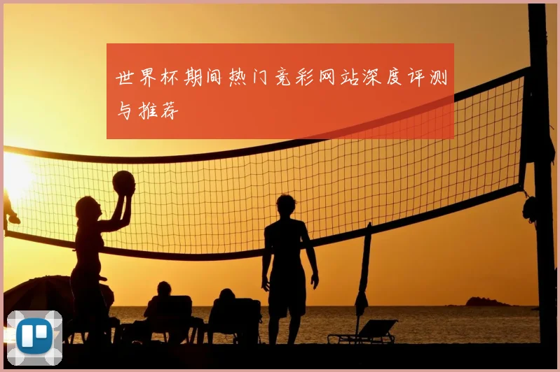 世界杯期间热门竞彩网站深度评测与推荐