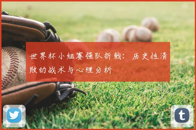 世界杯小组赛强队折戟：历史性溃败的战术与心理分析