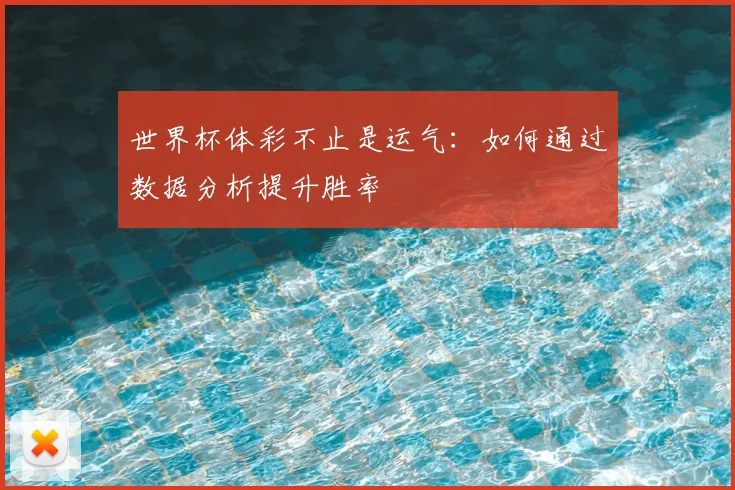 世界杯体彩不止是运气:如何通过数据分析提升胜率