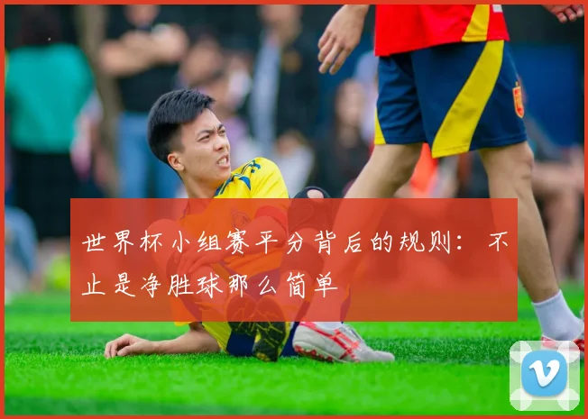 世界杯小组赛平分背后的规则：不止是净胜球那么简单