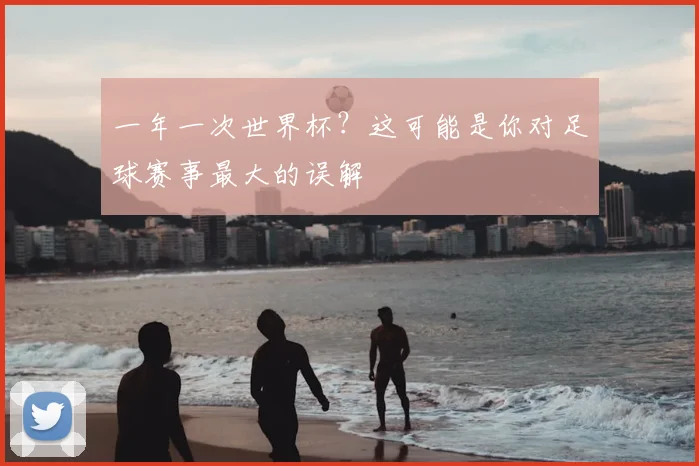 一年一次世界杯？这可能是你对足球赛事最大的误解