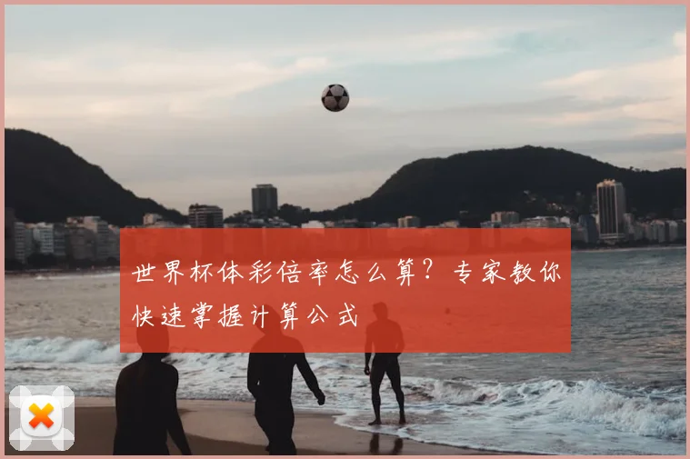 世界杯体彩倍率怎么算？专家教你快速掌握计算公式