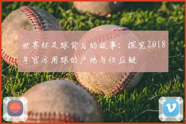 世界杯足球背后的故事：探究2018年官方用球的产地与供应链
