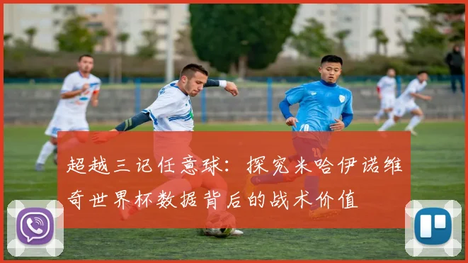 超越三记任意球：探究米哈伊诺维奇世界杯数据背后的战术价值